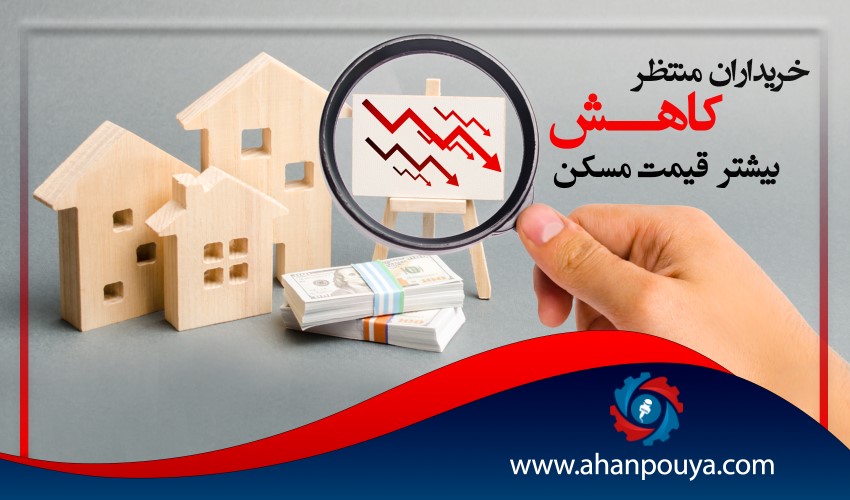 خریداران ، منتظر کاهش بیشتر قیمت مسکن هستند