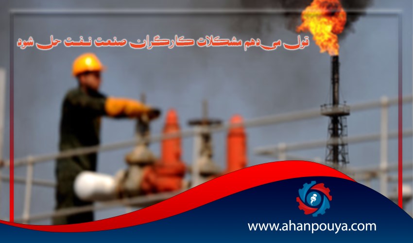 قول می‌دهم مشکلات کارگران صنعت‌ نفت حل شود