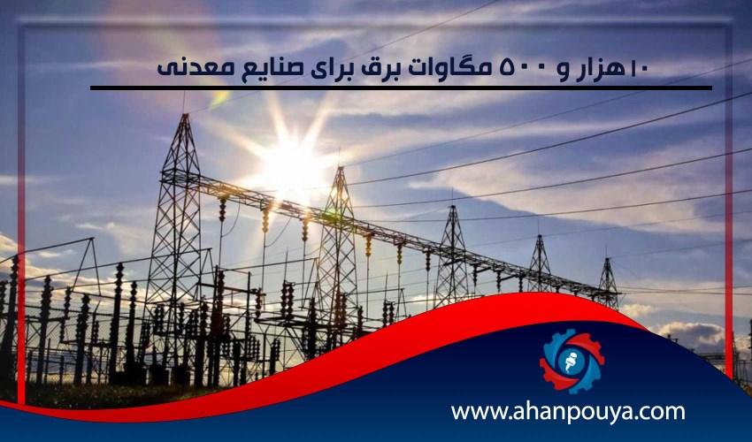 10 هزار و 500 مگاوات برق برای صنایع معدنی
