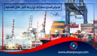 دو برابر شدن صادرات ایران به کشور های همسایه