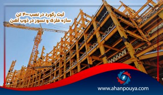 ثبت رکورد در نصب ۴۰۰ تن سازه فلزی و نسوز در ذوب آهن