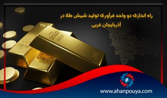 2 واحد فرآوری تولید شمش طلا در آذربایجان غربی راه اندازی شد