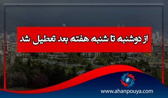 از دوشنبه تا شنبه هفته بعد تعطیل شد