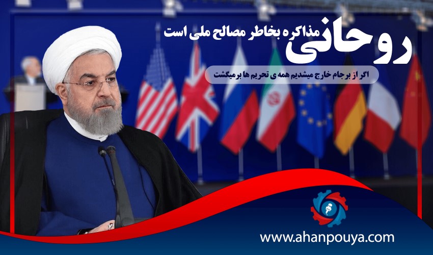 روحاني : مذاكره بخاطر مصالح ملي است اگر از برجام خارج ميشديم همه ي تحريم ها برميگشت