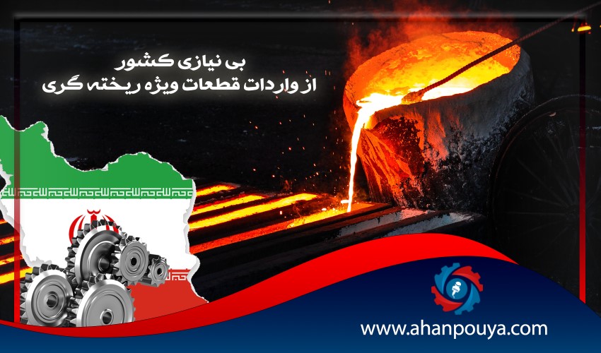 بی نیازی کشور از واردات قطعات ویژه ریخته گری