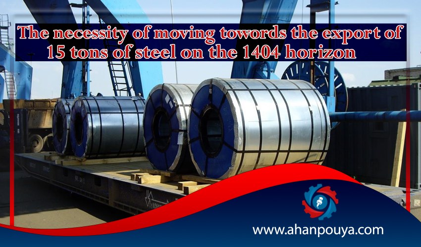 The necessity of moving towards the export of 15 m tons of steel on the 1404 horizon